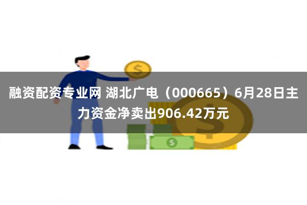 融资配资专业网 湖北广电（000665）6月28日主力资金净