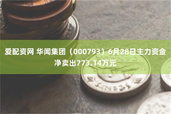 爱配资网 华闻集团（000793）6月28日主力资金净卖出7