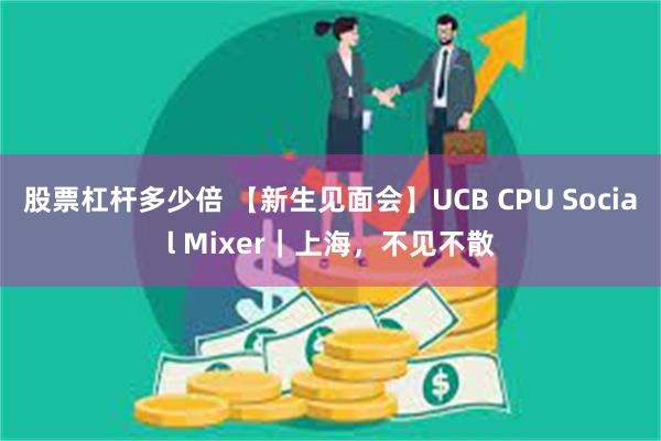 股票杠杆多少倍 【新生见面会】UCB CPU Social Mixer｜上海，不见不散