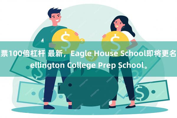 股票100倍杠杆 最新，Eagle House School即将更名Wellington College Prep School。