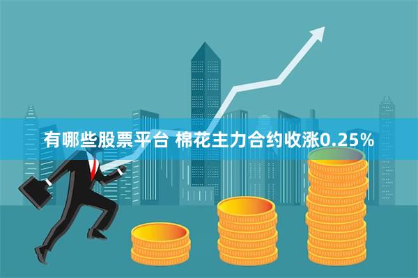 有哪些股票平台 棉花主力合约收涨0.25%