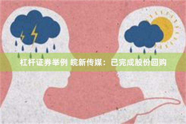 杠杆证券举例 皖新传媒：已完成股份回购