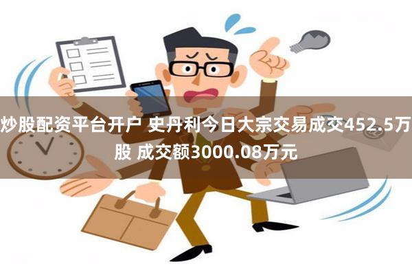 炒股配资平台开户 史丹利今日大宗交易成交452.5万股 成交额3000.08万元