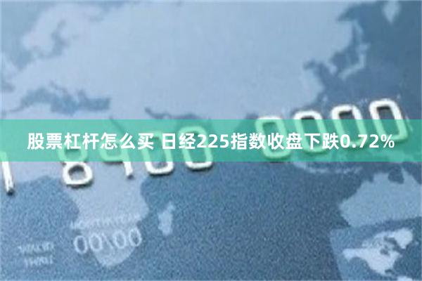 股票杠杆怎么买 日经225指数收盘下跌0.72%