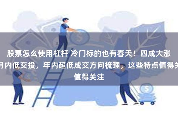 股票怎么使用杠杆 冷门标的也有春天！四成大涨股月内低交投，年内超低成交方向梳理，这些特点值得关注