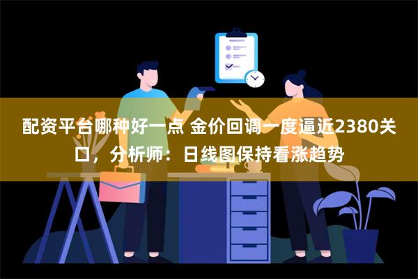 配资平台哪种好一点 金价回调一度逼近2380关口，分析师：日线图保持看涨趋势