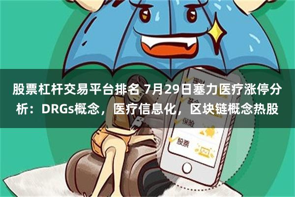 股票杠杆交易平台排名 7月29日塞力医疗涨停分析：DRGs概念，医疗信息化，区块链概念热股