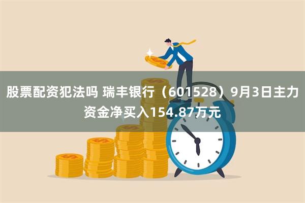 股票配资犯法吗 瑞丰银行（601528）9月3日主力资金净买入154.87万元