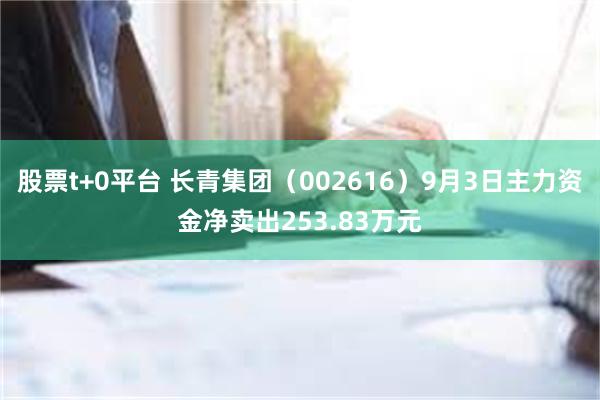 股票t+0平台 长青集团（002616）9月3日主力资金净卖