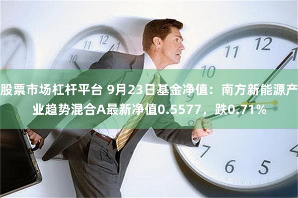 股票市场杠杆平台 9月23日基金净值：南方新能源产业趋势混合A最新净值0.5577，跌0.71%