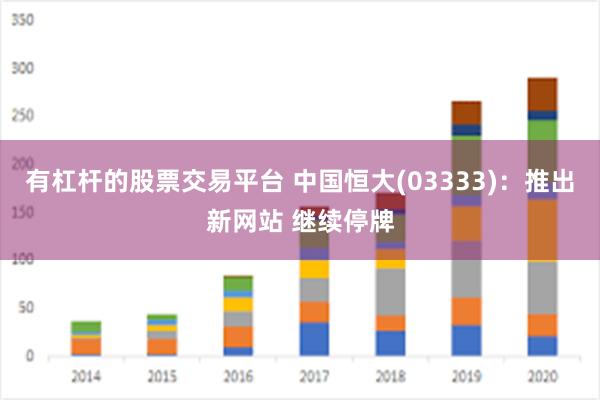 有杠杆的股票交易平台 中国恒大(03333)：推出新网站 继续停牌