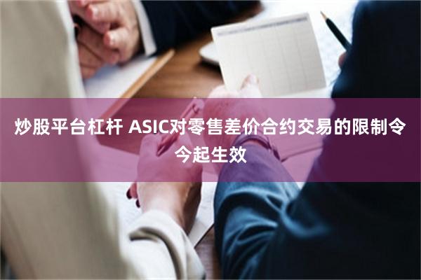 炒股平台杠杆 ASIC对零售差价合约交易的限制令今起生效