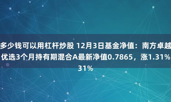 多少钱可以用杠杆炒股 12月3日基金净值：南方卓越优选3个月持有期混合A最新净值0.7865，涨1.31%