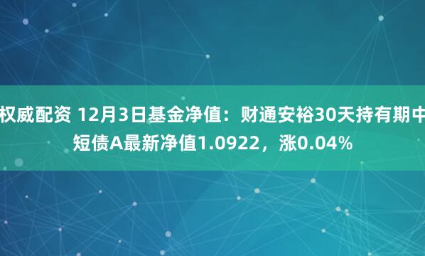 权威配资 12月3日基金净值：财通安裕30天持有期中短债A最新净值1.0922，涨0.04%