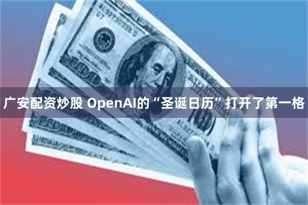 广安配资炒股 OpenAI的“圣诞日历”打开了第一格