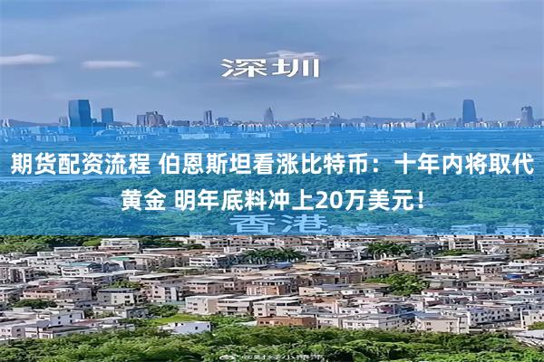 期货配资流程 伯恩斯坦看涨比特币：十年内将取代黄金 明年底料冲上20万美元！