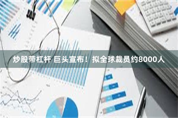 炒股带杠杆 巨头宣布！拟全球裁员约8000人