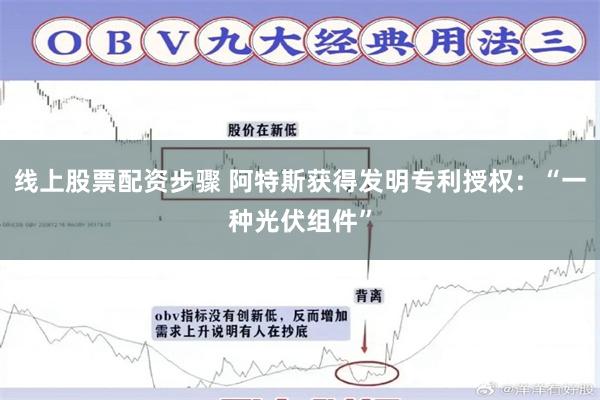 线上股票配资步骤 阿特斯获得发明专利授权：“一种光伏组件”