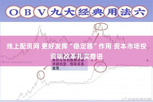 线上配资网 更好发挥“稳定器”作用 资本市场投资端改革扎实推进