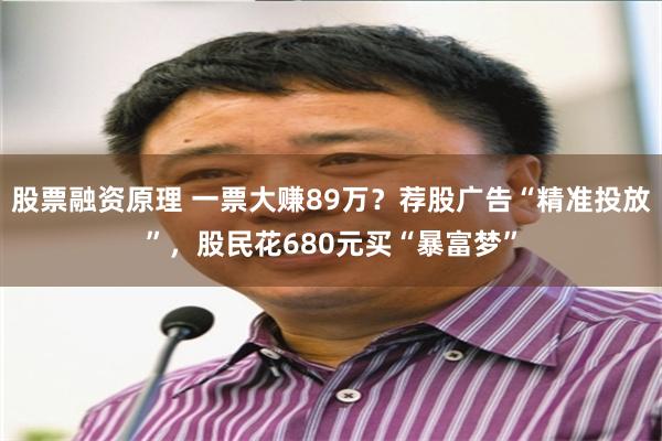 股票融资原理 一票大赚89万？荐股广告“精准投放”，股民花680元买“暴富梦”