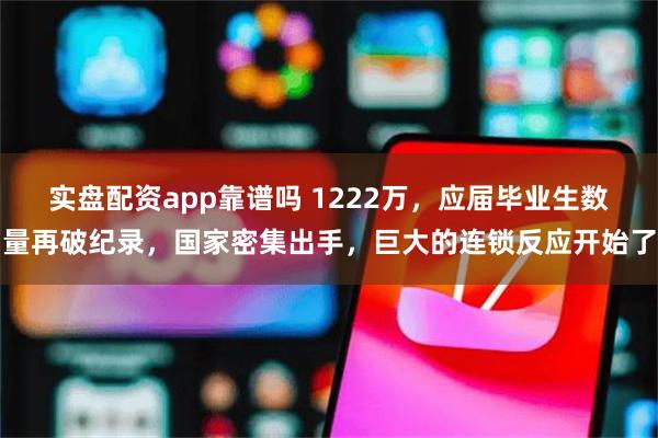 实盘配资app靠谱吗 1222万，应届毕业生数量再破纪录，国家密集出手，巨大的连锁反应开始了