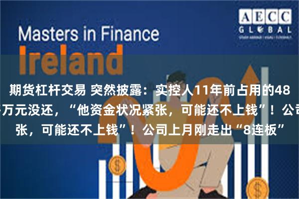 期货杠杆交易 突然披露：实控人11年前占用的4800万元，还有3000多万元没还，“他资金状况紧张，可能还不上钱”！公司上月刚走出“8连板”