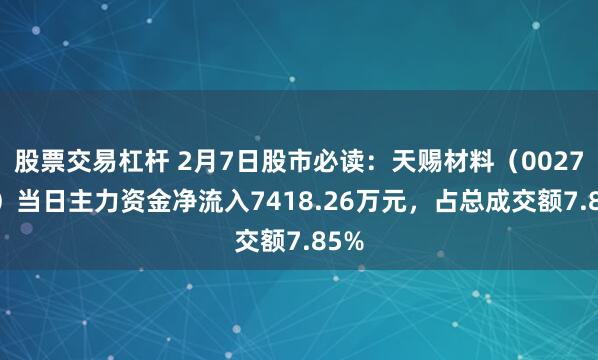 股票交易杠杆 2月7日股市必读：天赐材料（002709）当日主力资金净流入7418.26万元，占总成交额7.85%