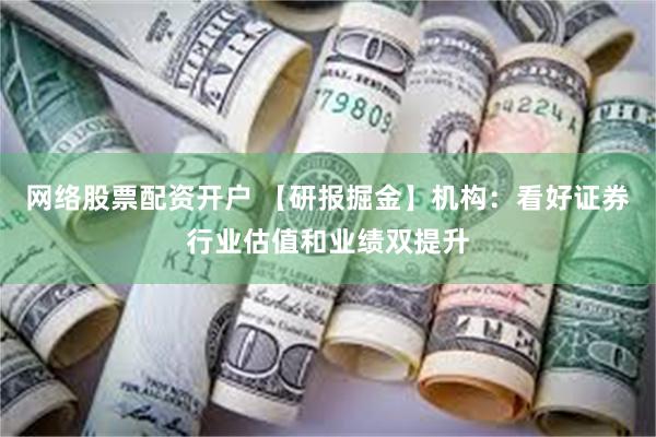 网络股票配资开户 【研报掘金】机构：看好证券行业估值和业绩双提升