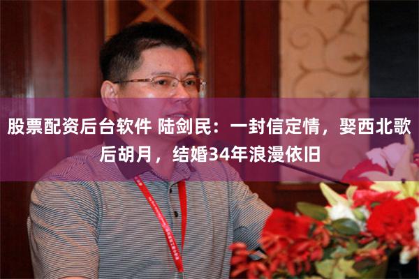 股票配资后台软件 陆剑民：一封信定情，娶西北歌后胡月，结婚34年浪漫依旧