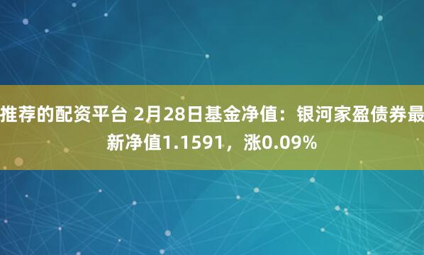 推荐的配资平台 2月28日基金净值：银河家盈债券最新净值1.1591，涨0.09%