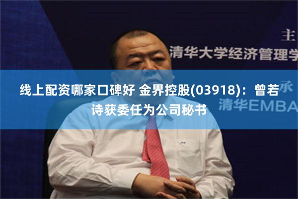 线上配资哪家口碑好 金界控股(03918)：曾若诗获委任为公司秘书