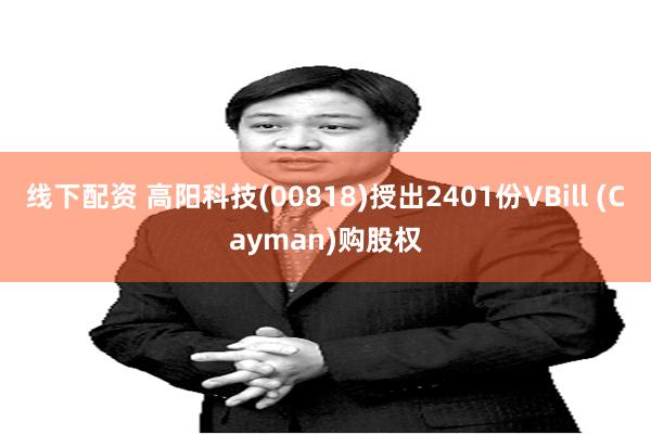 线下配资 高阳科技(00818)授出2401份VBill (Cayman)购股权