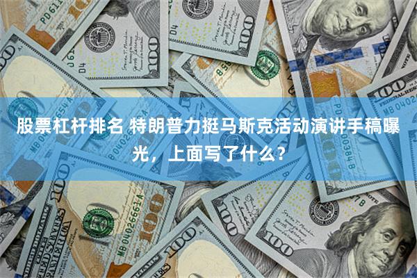 股票杠杆排名 特朗普力挺马斯克活动演讲手稿曝光，上面写了什么？