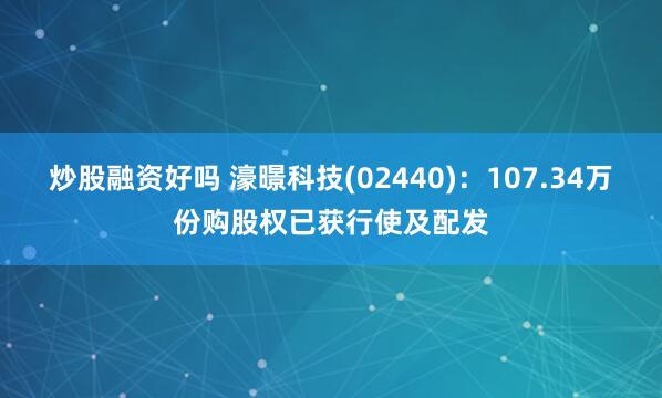 炒股融资好吗 濠暻科技(02440)：107.34万份购股权已获行使及配发